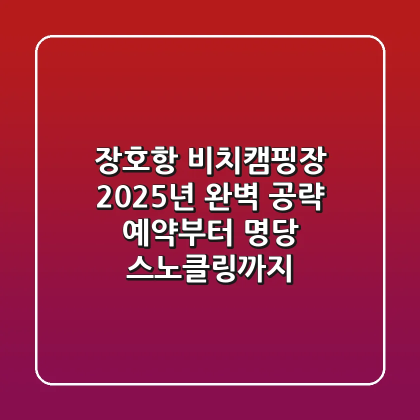 장호항 비치캠핑장, 2025년 완벽 공략! 예약부터 명당, 스노클링까지