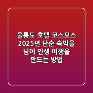 울릉도 호텔 코스모스: 2025년, 단순 숙박을 넘어 '인생 여행'을 만드는 방법