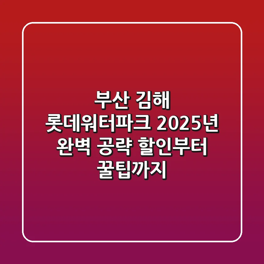 부산 김해 롯데워터파크 2025년 완벽 공략! 할인부터 꿀팁까지