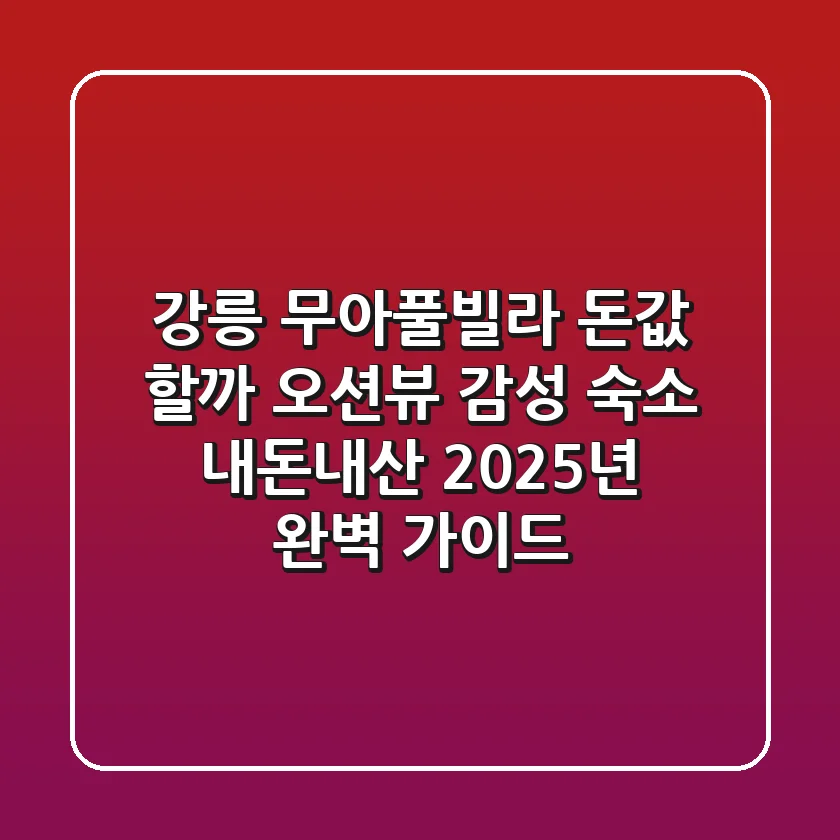 강릉 무아풀빌라, 돈값 할까? 오션뷰 감성 숙소 내돈내산 2025년 완벽 가이드