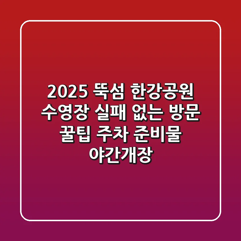 2025 뚝섬 한강공원 수영장, 실패 없는 방문 꿀팁 (주차, 준비물, 야간개장)