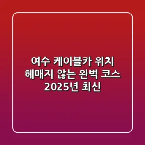 여수 케이블카 위치, 헤매지 않는 완벽 코스 (2025년 최신)