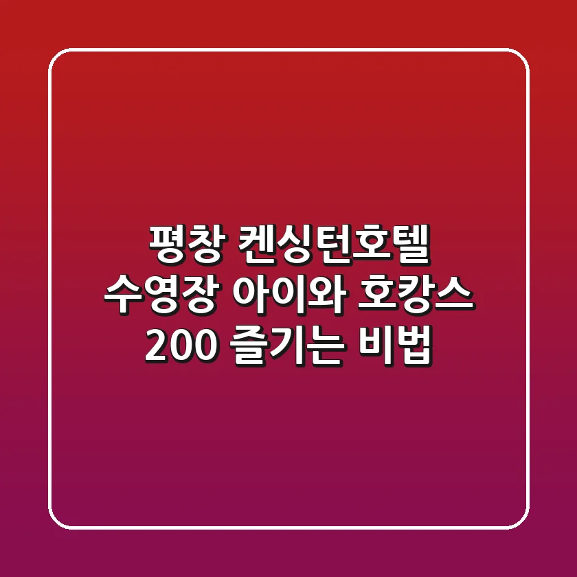평창 켄싱턴호텔 수영장, 아이와 호캉스 200% 즐기는 비법