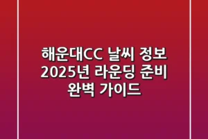 해운대CC 날씨 정보, 2025년 라운딩 준비 완벽 가이드