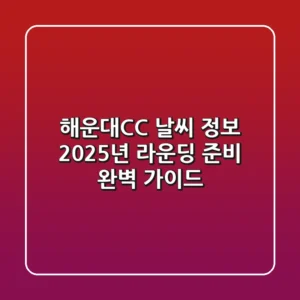 해운대CC 날씨 정보, 2025년 라운딩 준비 완벽 가이드