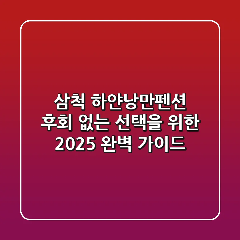 삼척 하얀낭만펜션, 후회 없는 선택을 위한 2025 완벽 가이드