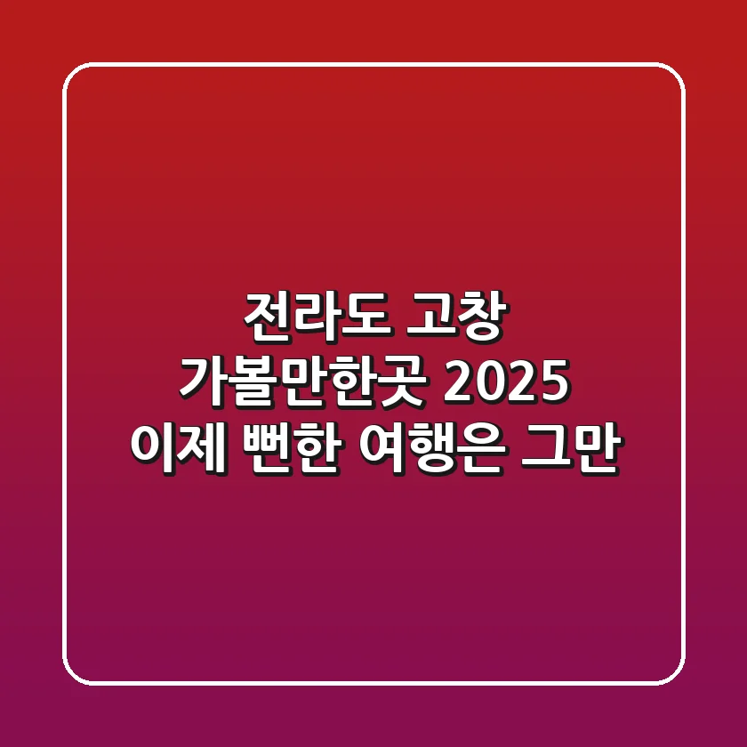 전라도 고창 가볼만한곳 2025, 이제 뻔한 여행은 그만!