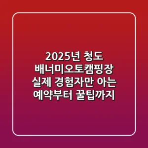 2025년 청도 배너미오토캠핑장: 실제 경험자만 아는 예약부터 꿀팁까지!