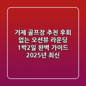 거제 골프장 추천: 후회 없는 오션뷰 라운딩 & 1박2일 완벽 가이드 (2025년 최신)