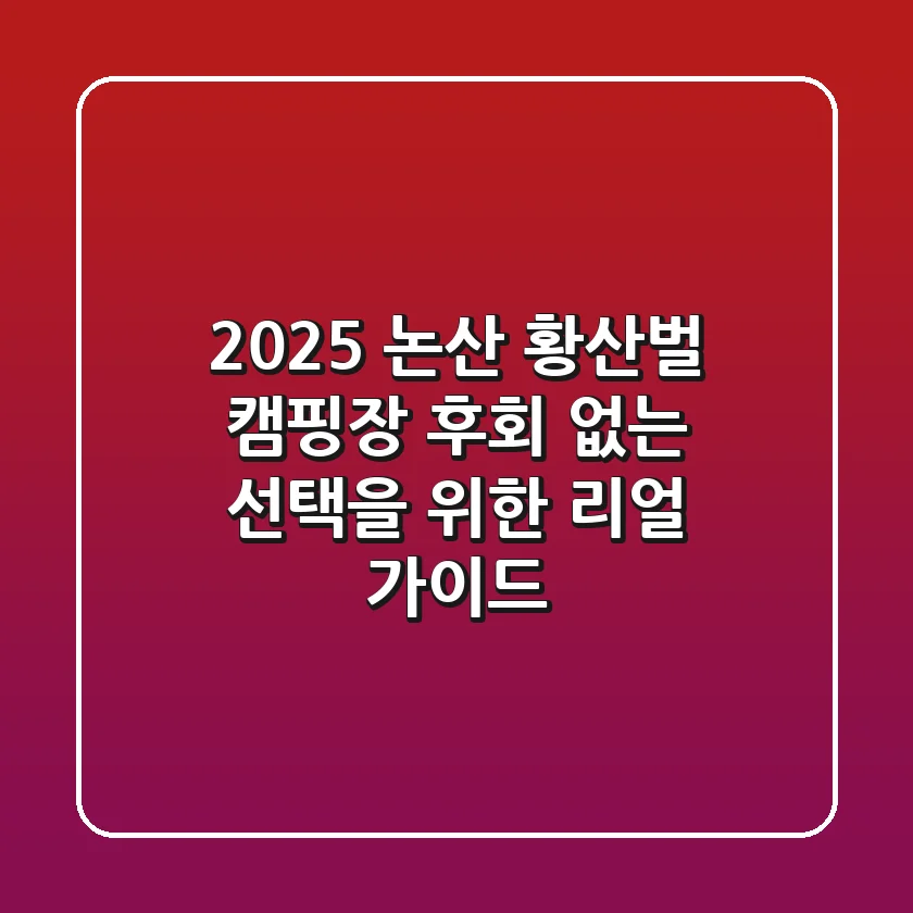 2025 논산 황산벌 캠핑장, 후회 없는 선택을 위한 리얼 가이드