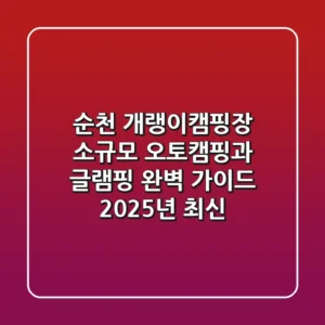 순천 개랭이캠핑장, 소규모 오토캠핑과 글램핑 완벽 가이드 (2025년 최신)