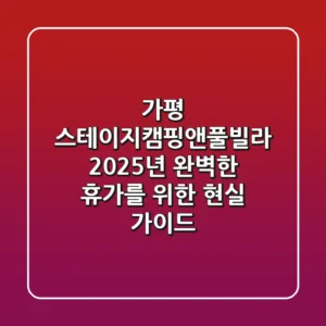 가평 스테이지캠핑앤풀빌라: 2025년 완벽한 휴가를 위한 현실 가이드
