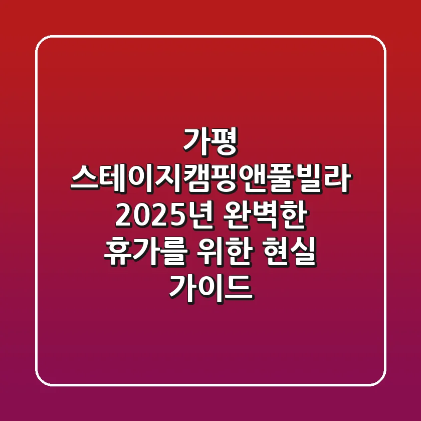 가평 스테이지캠핑앤풀빌라: 2025년 완벽한 휴가를 위한 현실 가이드