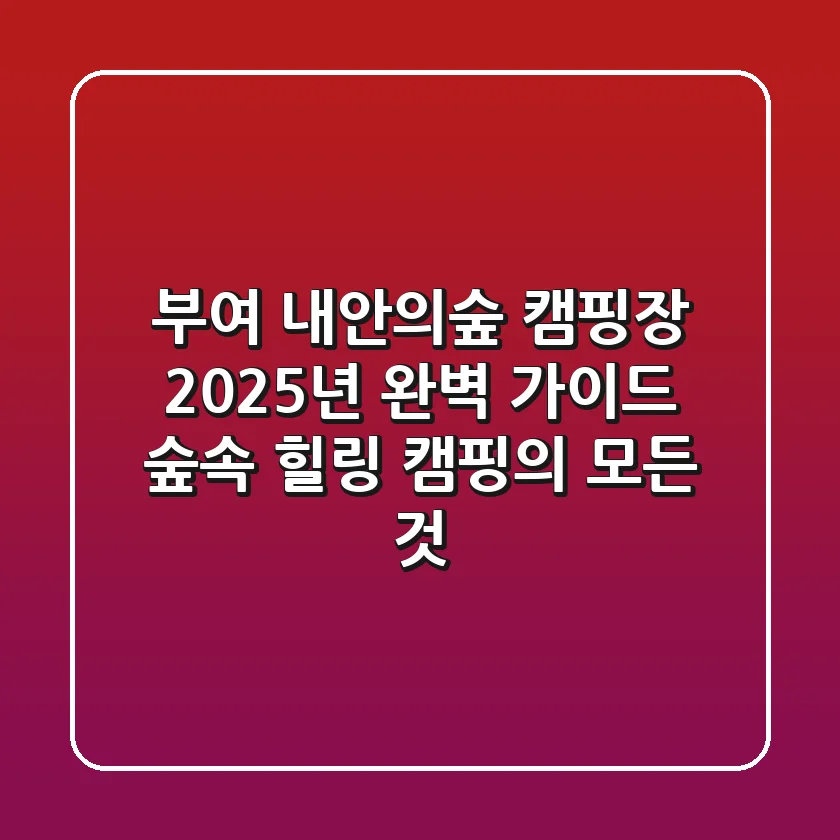 부여 내안의숲 캠핑장 2025년 완벽 가이드: 숲속 힐링 캠핑의 모든 것