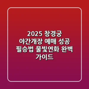 2025 창경궁 야간개장 예매 성공 필승법: 물빛연화 완벽 가이드!