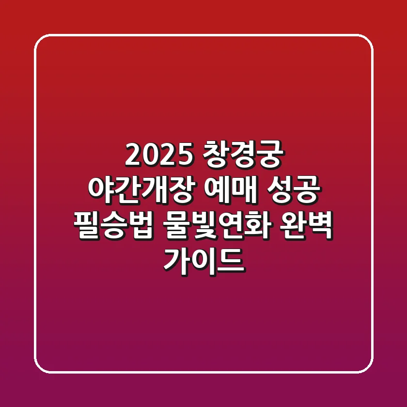 2025 창경궁 야간개장 예매 성공 필승법: 물빛연화 완벽 가이드!