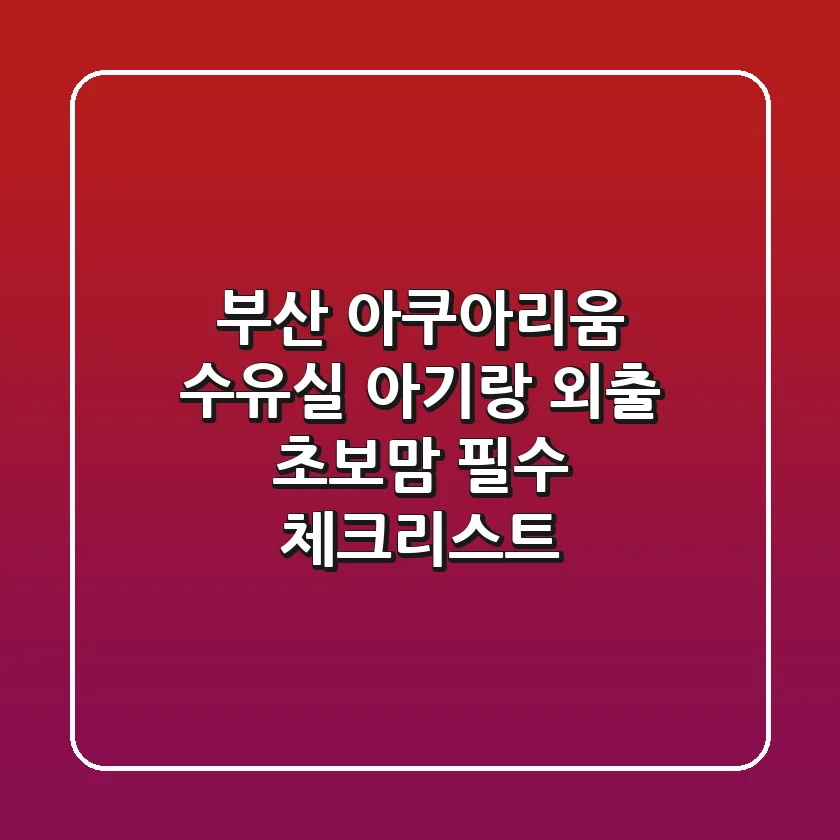 👶 부산 아쿠아리움 수유실, 아기랑 외출 초보맘 필수 체크리스트!