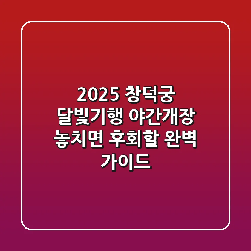 2025 창덕궁 달빛기행 야간개장, 놓치면 후회할 완벽 가이드