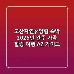 고산자연휴양림 숙박: 2025년 완주 가족 힐링 여행 A-Z 가이드