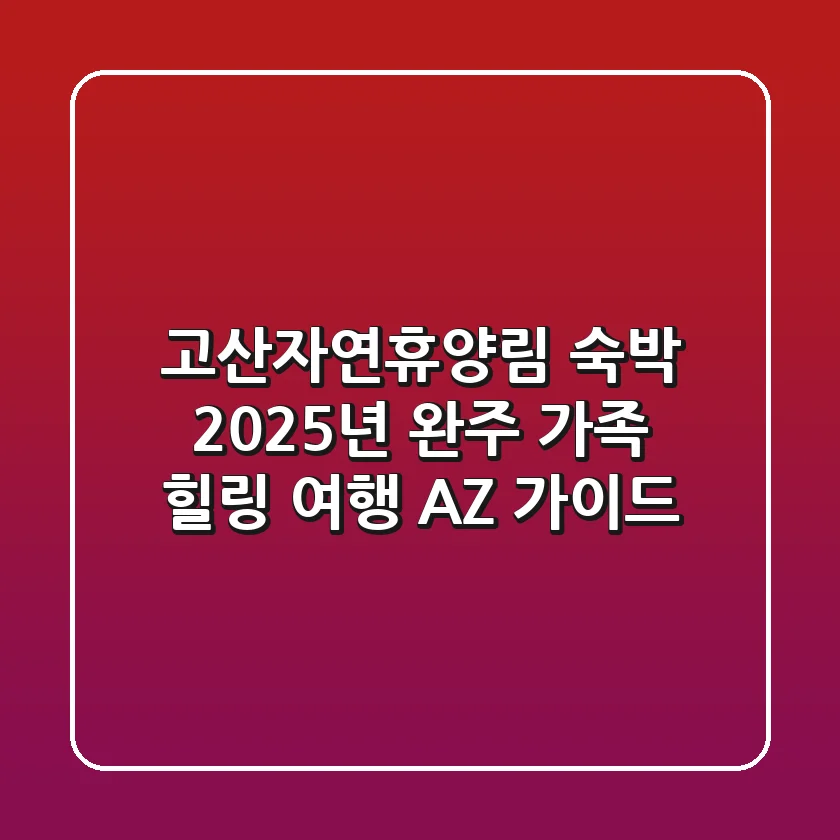 고산자연휴양림 숙박: 2025년 완주 가족 힐링 여행 A-Z 가이드