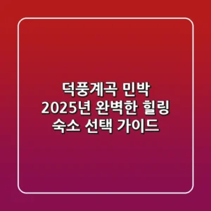 덕풍계곡 민박: 2025년 완벽한 힐링 숙소 선택 가이드