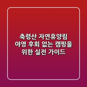 축령산 자연휴양림 야영: 후회 없는 캠핑을 위한 실전 가이드