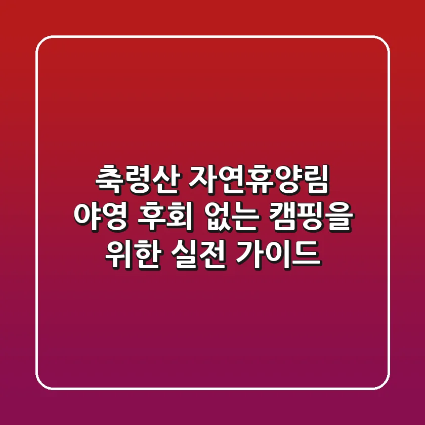 축령산 자연휴양림 야영: 후회 없는 캠핑을 위한 실전 가이드