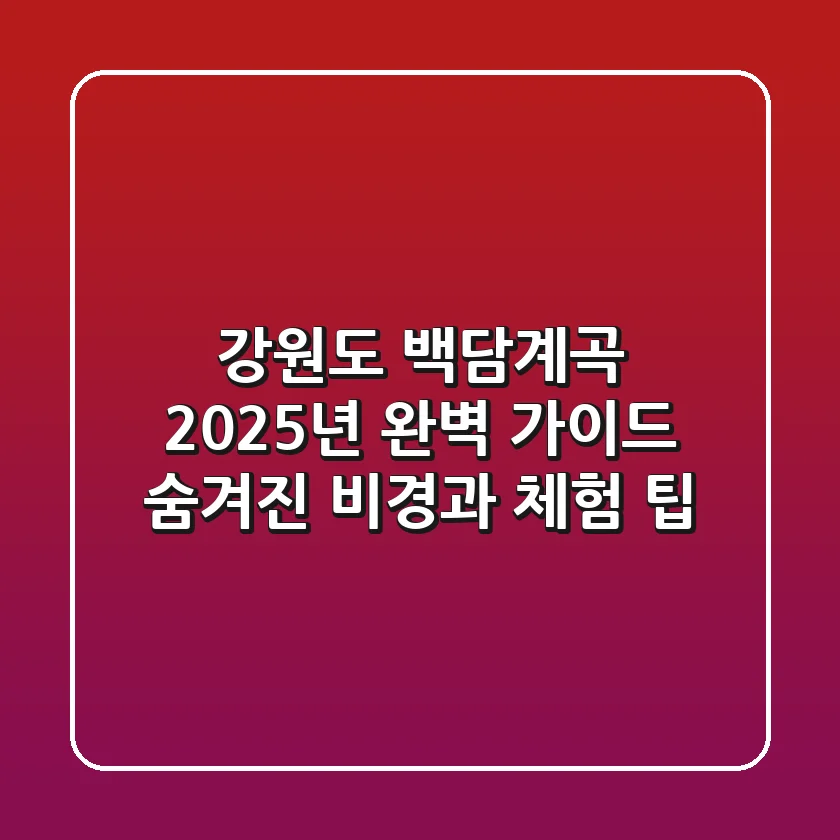 강원도 백담계곡 2025년 완벽 가이드: 숨겨진 비경과 체험 팁