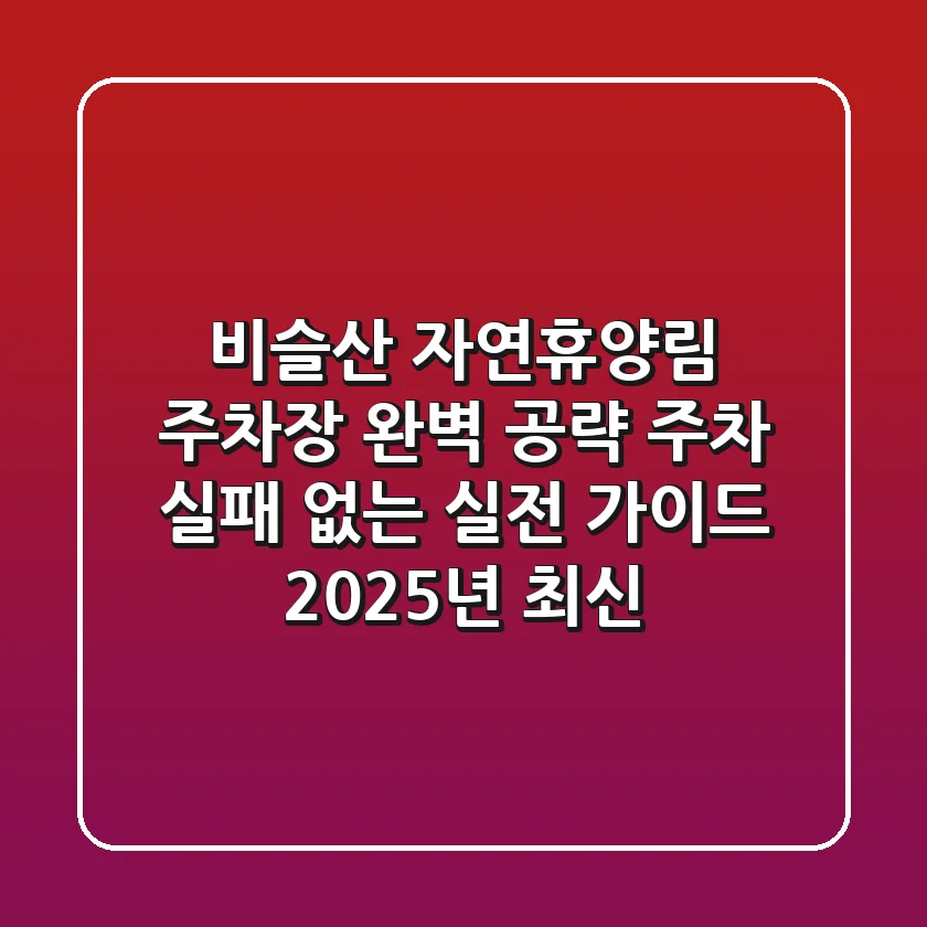 비슬산 자연휴양림 주차장 완벽 공략: 주차 실패 없는 실전 가이드 (2025년 최신)