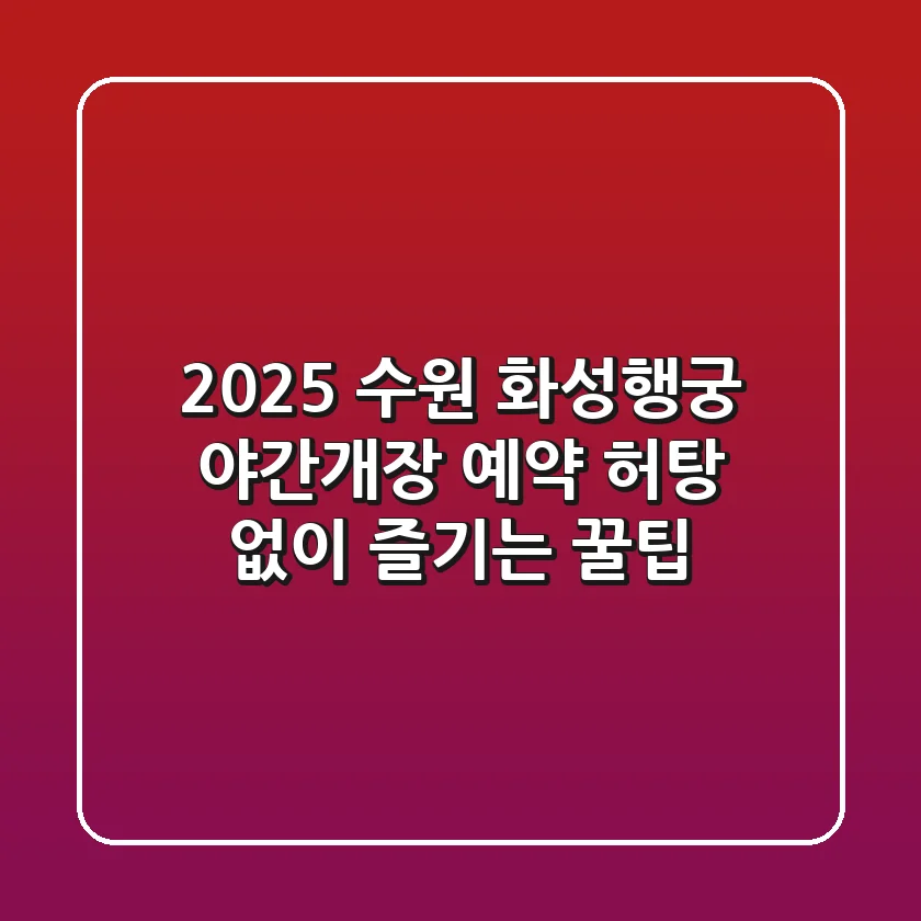 2025 수원 화성행궁 야간개장 예약, 허탕 없이 즐기는 꿀팁