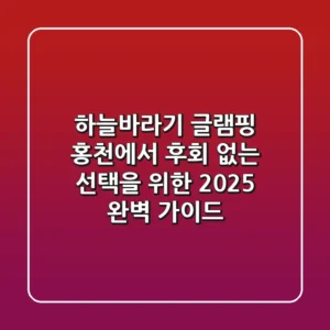 하늘바라기 글램핑, 홍천에서 후회 없는 선택을 위한 2025 완벽 가이드