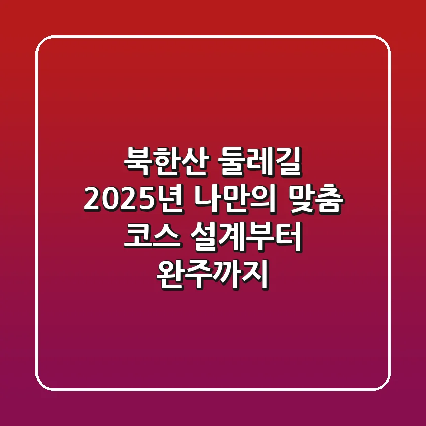 북한산 둘레길, 2025년 나만의 맞춤 코스 설계부터 완주까지