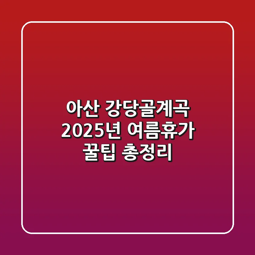 아산 강당골계곡, 2025년 여름휴가 꿀팁 총정리!