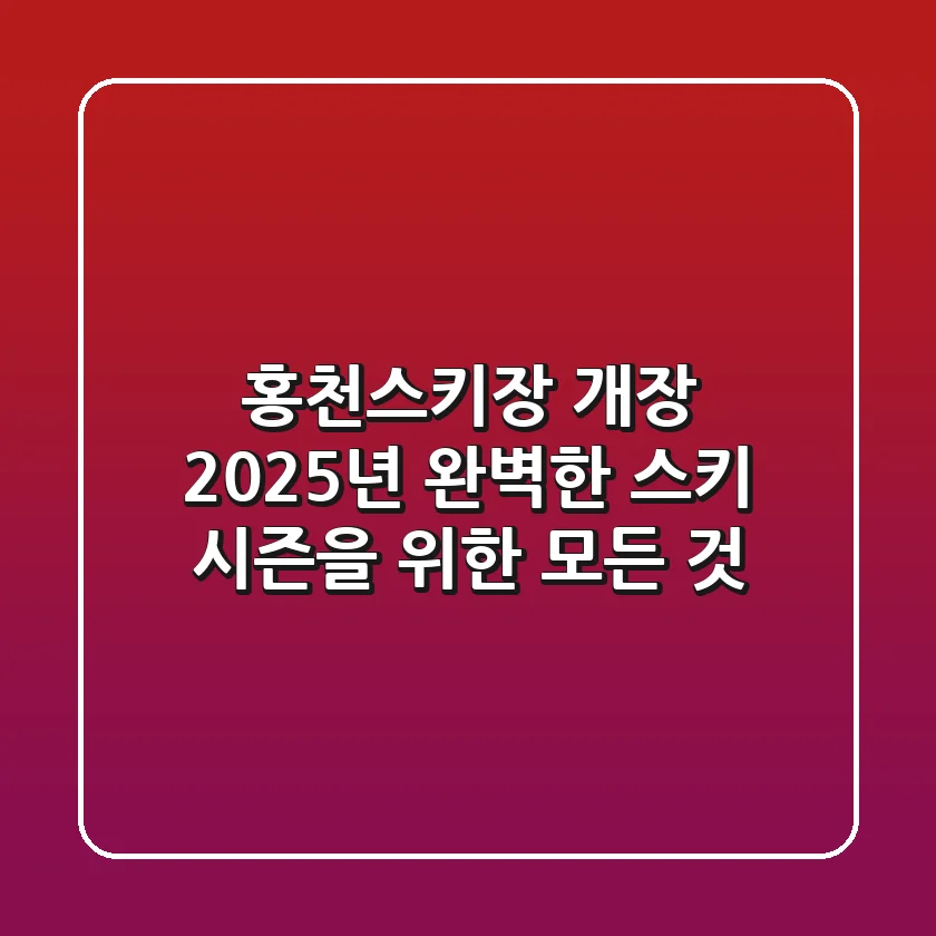 홍천스키장 개장, 2025년 완벽한 스키 시즌을 위한 모든 것
