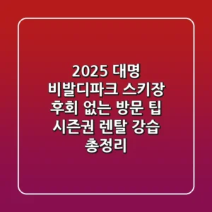 2025 대명 비발디파크 스키장: 후회 없는 방문 팁 (시즌권, 렌탈, 강습 총정리)