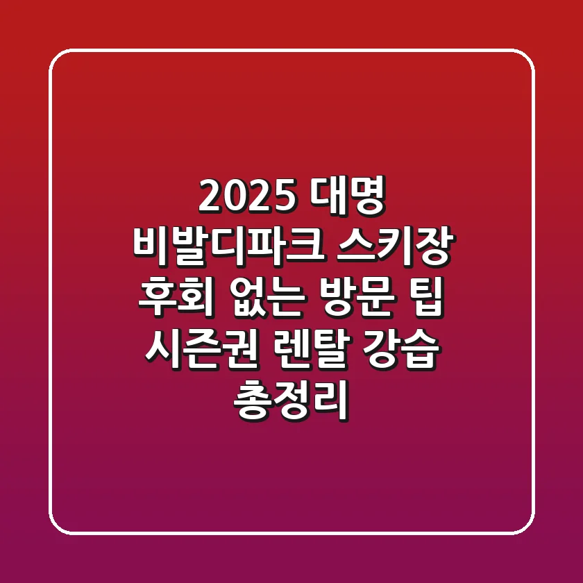 2025 대명 비발디파크 스키장: 후회 없는 방문 팁 (시즌권, 렌탈, 강습 총정리)