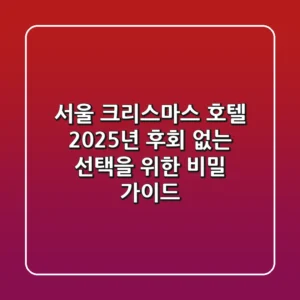 서울 크리스마스 호텔: 2025년, 후회 없는 선택을 위한 비밀 가이드