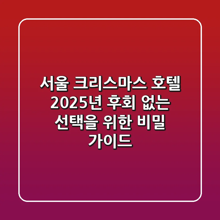 서울 크리스마스 호텔: 2025년, 후회 없는 선택을 위한 비밀 가이드