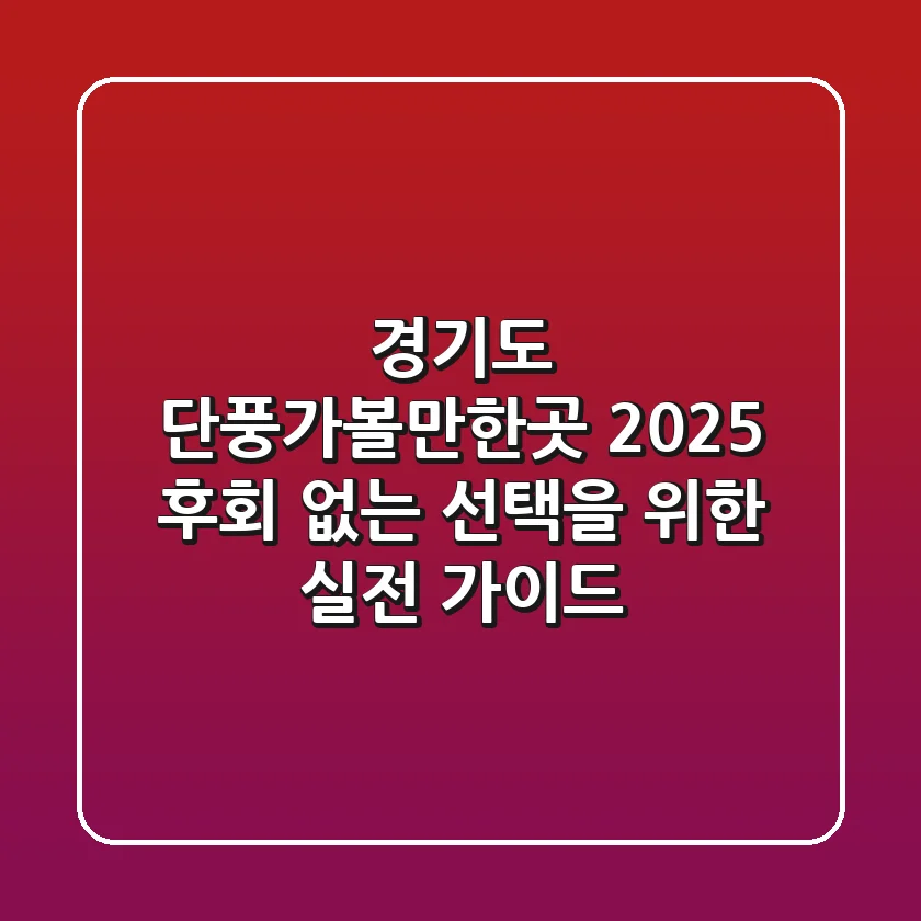경기도 단풍가볼만한곳, 2025 후회 없는 선택을 위한 실전 가이드