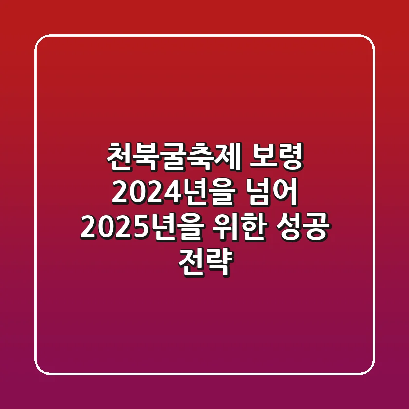 천북굴축제 보령, 2024년을 넘어 2025년을 위한 성공 전략