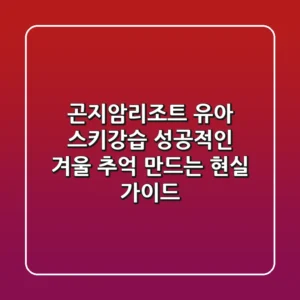 곤지암리조트 유아 스키강습, 성공적인 겨울 추억 만드는 현실 가이드