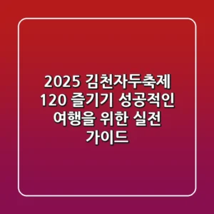 2025 김천자두축제 120% 즐기기: 성공적인 여행을 위한 실전 가이드