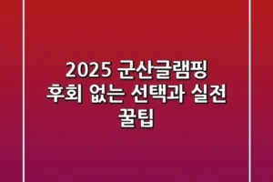 2025 군산글램핑, 후회 없는 선택과 실전 꿀팁!