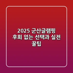 2025 군산글램핑, 후회 없는 선택과 실전 꿀팁!