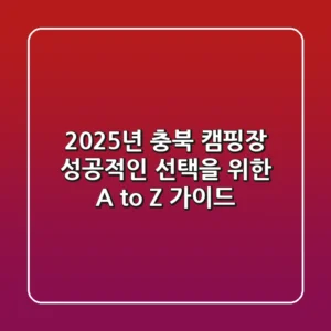 2025년 충북 캠핑장, 성공적인 선택을 위한 A to Z 가이드