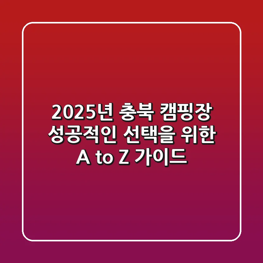 2025년 충북 캠핑장, 성공적인 선택을 위한 A to Z 가이드