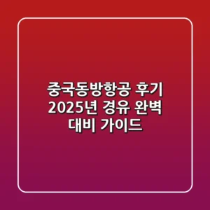중국동방항공 후기, 2025년 경유 완벽 대비 가이드