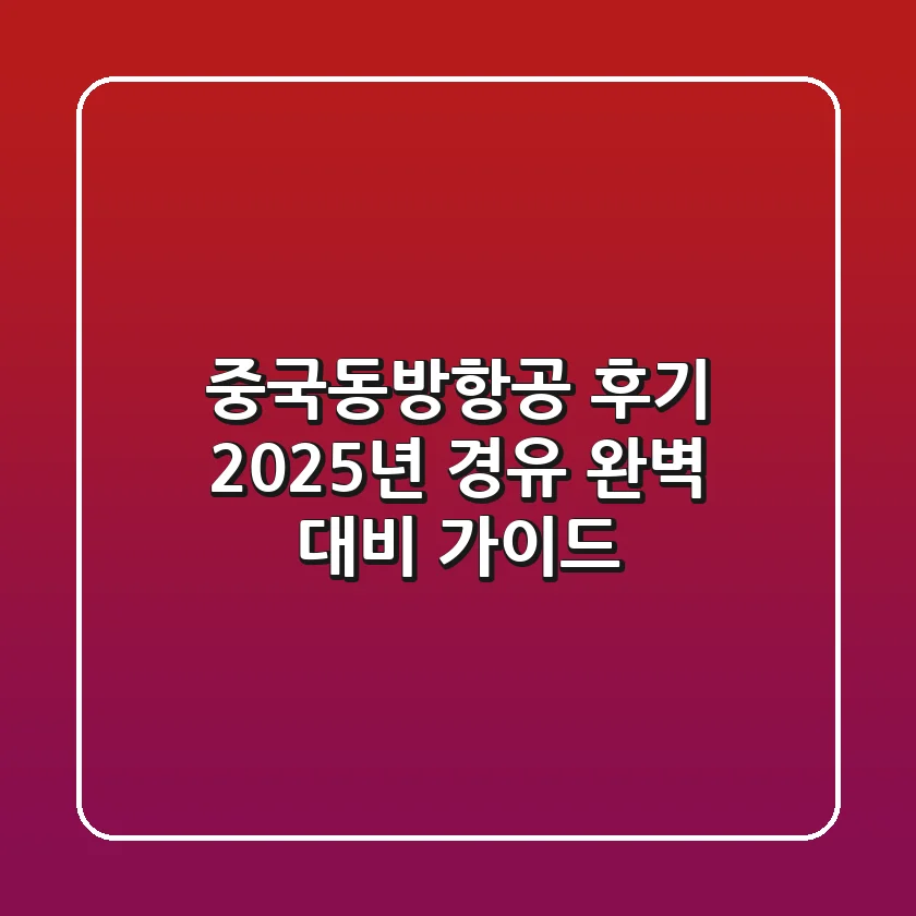 중국동방항공 후기, 2025년 경유 완벽 대비 가이드