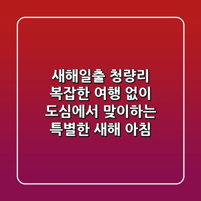 새해일출 청량리: 복잡한 여행 없이 도심에서 맞이하는 특별한 새해 아침