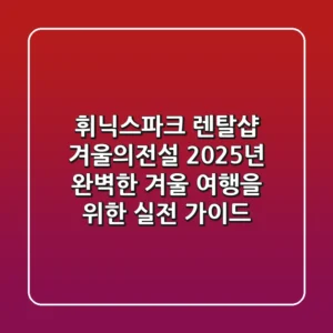 휘닉스파크 렌탈샵 겨울의전설, 2025년 완벽한 겨울 여행을 위한 실전 가이드